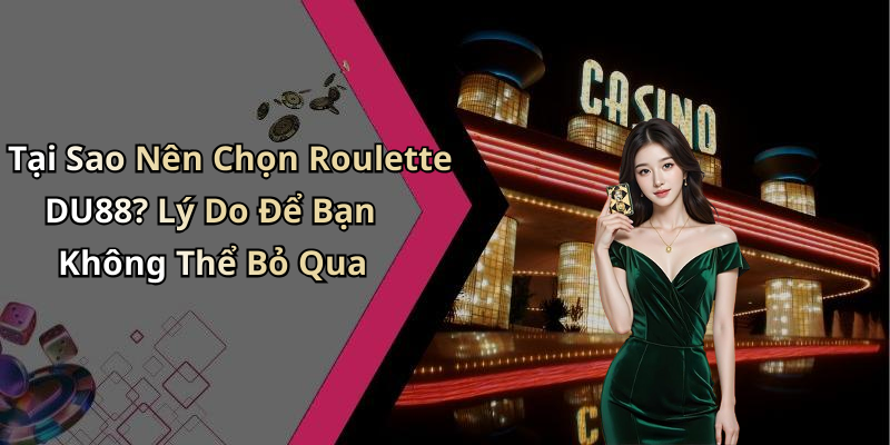 Tại Sao Nên Chọn Roulette DU88? Lý Do Để Bạn Không Thể Bỏ Qua