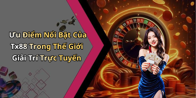 Ưu Điểm Nổi Bật Của Tx88 Trong Thế Giới Giải Trí Trực Tuyến