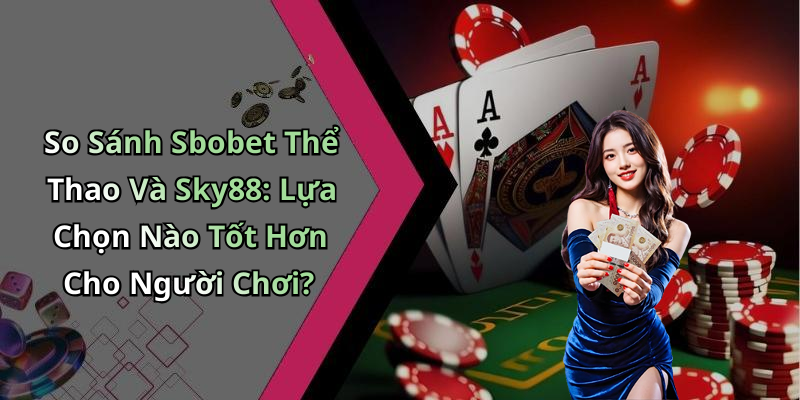 So Sánh Sbobet Thể Thao Và Sky88: Lựa Chọn Nào Tốt Hơn Cho Người Chơi?