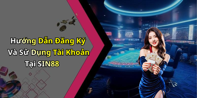 Hướng Dẫn Đăng Ký Và Sử Dụng Tài Khoản Tại SIN88