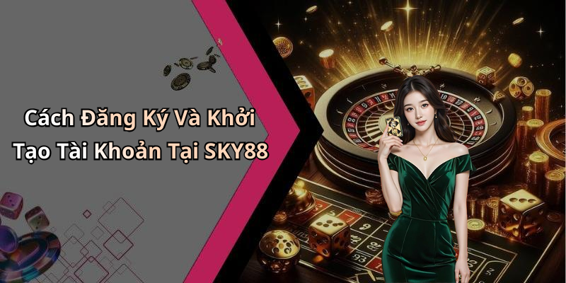Cách Đăng Ký Và Khởi Tạo Tài Khoản Tại SKY88