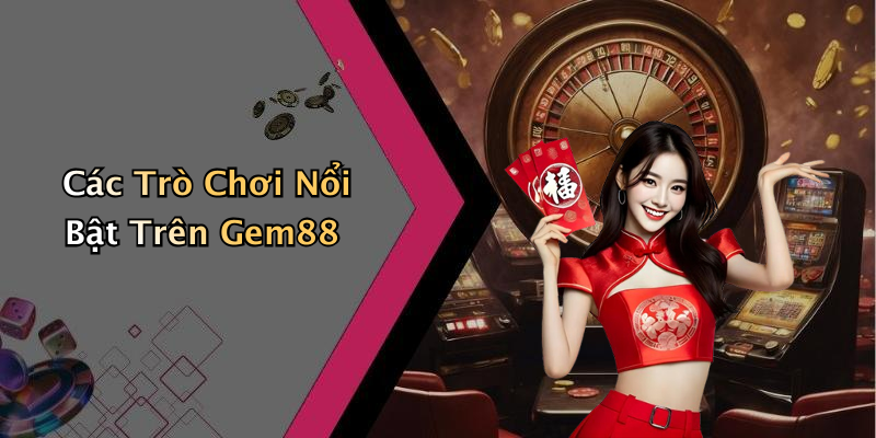 Các Trò Chơi Nổi Bật Trên Gem88