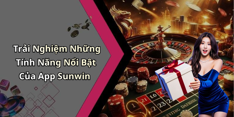 Trải Nghiệm Những Tính Năng Nổi Bật Của App Sunwin