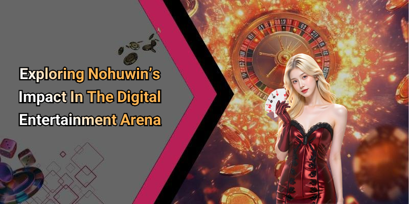 Exploring Nohuwin’s Impact In The Digital Entertainment Arena