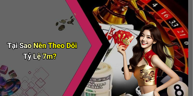 Tại Sao Nên Theo Dõi Tỷ Lệ 7m?