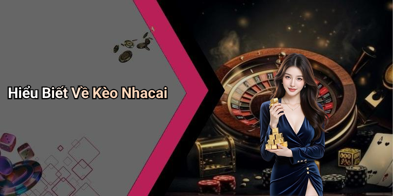 Hiểu Biết Về Kèo Nhacai