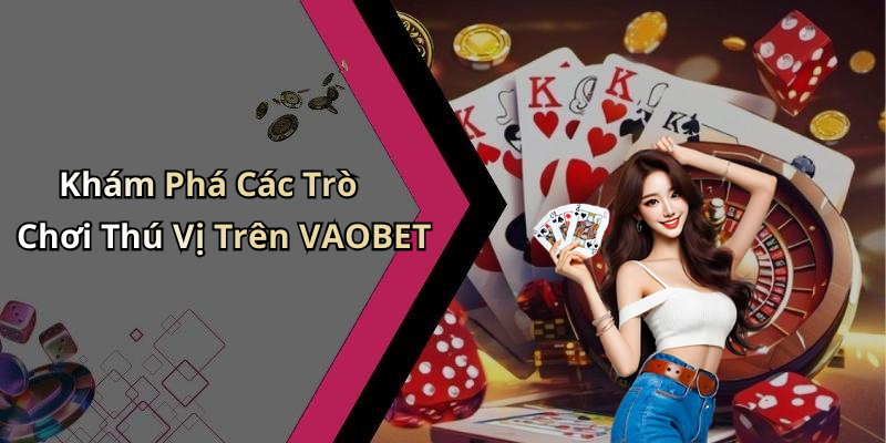 Khám Phá Các Trò Chơi Thú Vị Trên VAOBET
