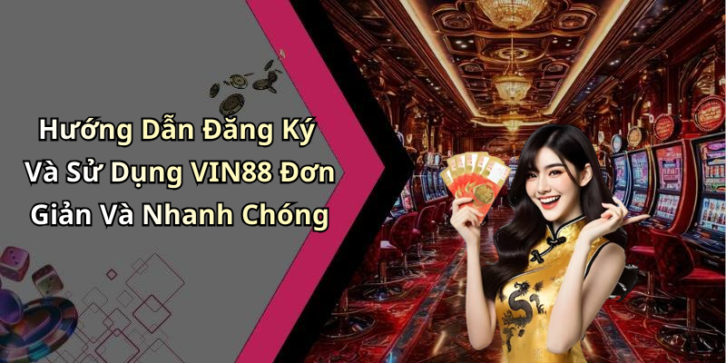 Hướng Dẫn Đăng Ký Và Sử Dụng VIN88 Đơn Giản Và Nhanh Chóng