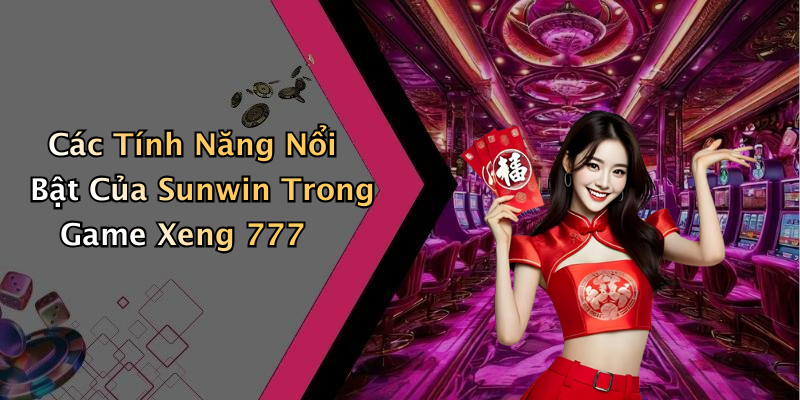 Các Tính Năng Nổi Bật Của Sunwin Trong Game Xeng 777