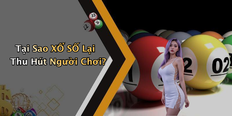 Tại Sao XỔ SỐ Lại Thu Hút Người Chơi?
