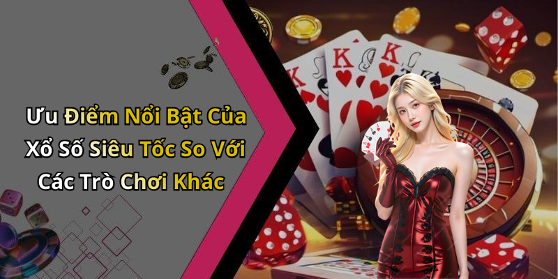 Ưu Điểm Nổi Bật Của Xổ Số Siêu Tốc So Với Các Trò Chơi Khác