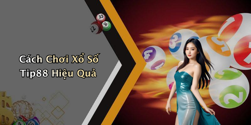 Cách Chơi Xổ Số Tip88 Hiệu Quả