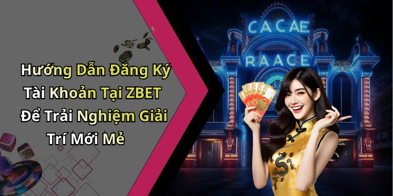 Hướng Dẫn Đăng Ký Tài Khoản Tại ZBET Để Trải Nghiệm Giải Trí Mới Mẻ