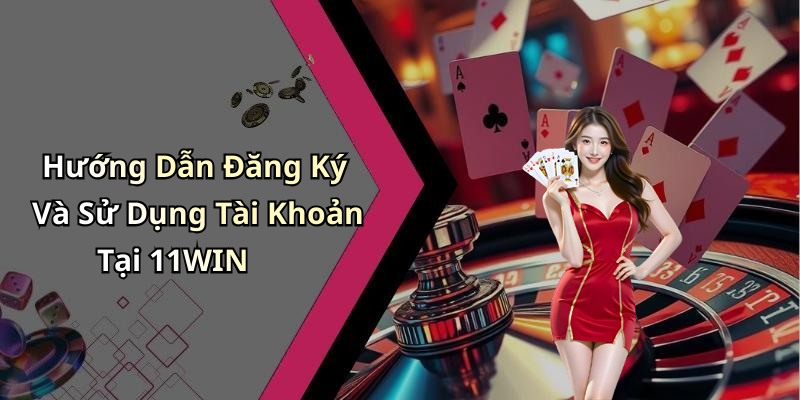 Hướng Dẫn Đăng Ký Và Sử Dụng Tài Khoản Tại 11WIN