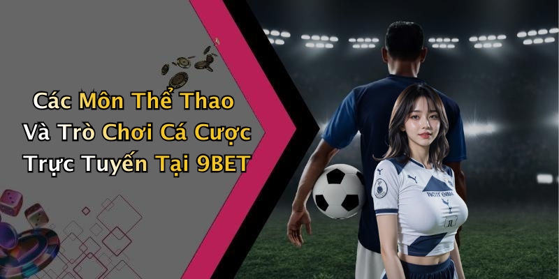 Các Môn Thể Thao Và Trò Chơi Cá Cược Trực Tuyến Tại 9BET