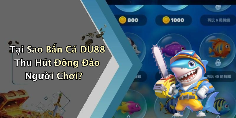 Tại Sao Bắn Cá DU88 Thu Hút Đông Đảo Người Chơi?