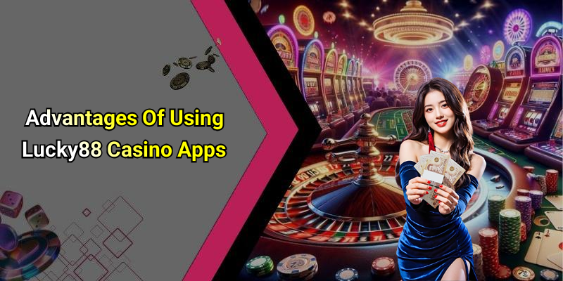 Advantages Of Using Lucky88 Casino Apps