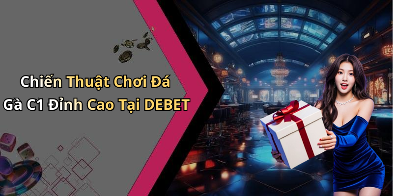Chiến Thuật Chơi Đá Gà C1 Đỉnh Cao Tại DEBET
