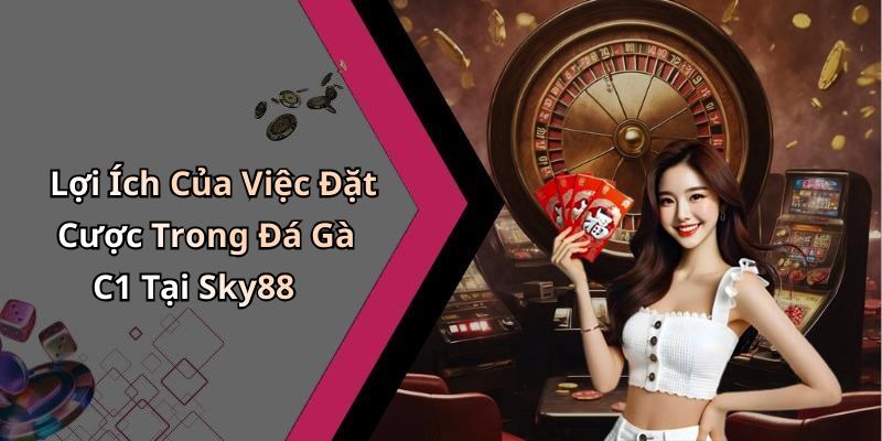 Lợi Ích Của Việc Đặt Cược Trong Đá Gà C1 Tại Sky88