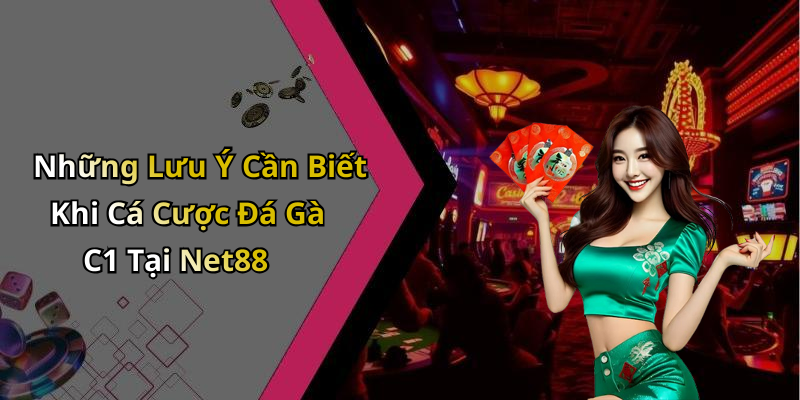 Những Lưu Ý Cần Biết Khi Cá Cược Đá Gà C1 Tại Net88