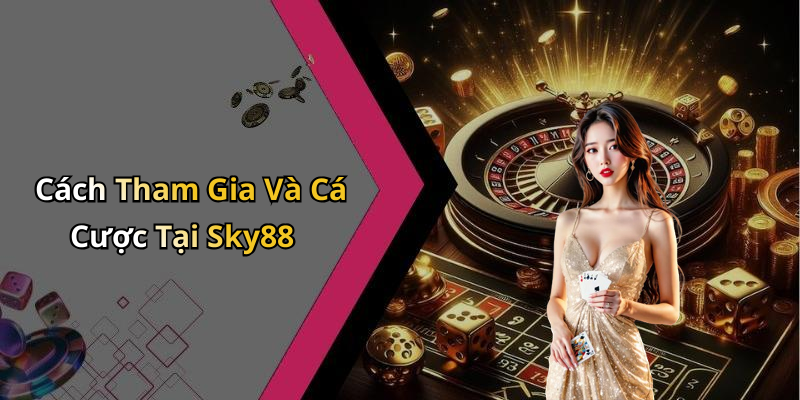 Cách Tham Gia Và Cá Cược Tại Sky88