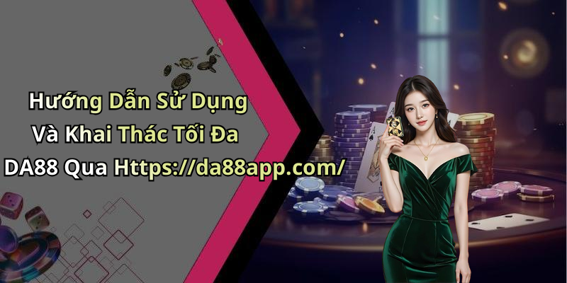 Hướng Dẫn Sử Dụng Và Khai Thác Tối Đa DA88 Qua Https://da88app.com/