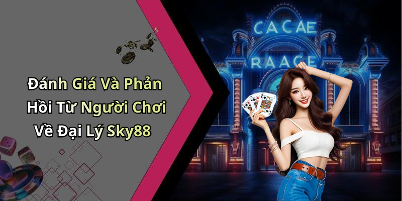 Đánh Giá Và Phản Hồi Từ Người Chơi Về Đại Lý Sky88