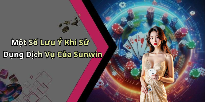 Một Số Lưu Ý Khi Sử Dụng Dịch Vụ Của Sunwin