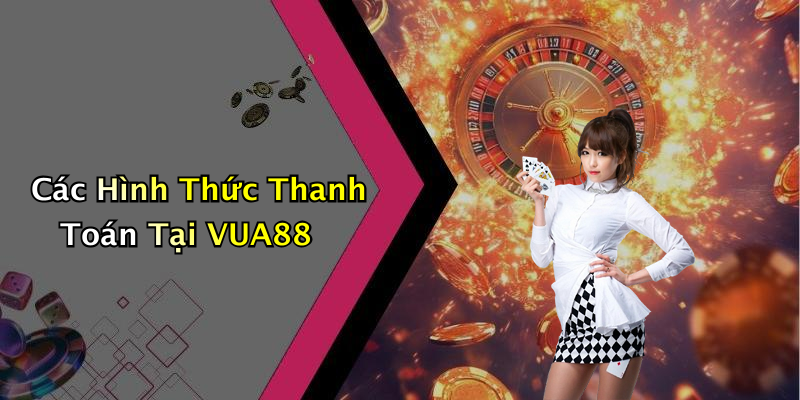 Các Hình Thức Thanh Toán Tại VUA88