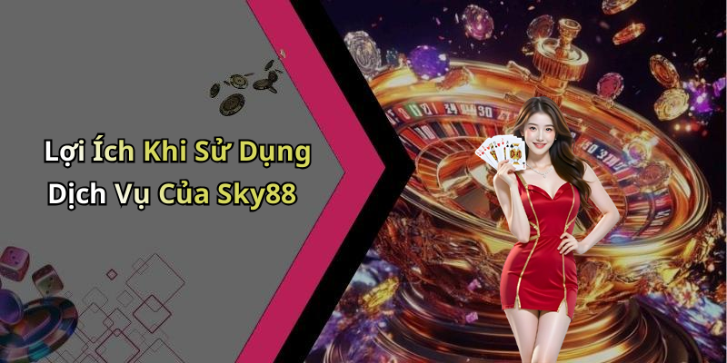 Lợi Ích Khi Sử Dụng Dịch Vụ Của Sky88