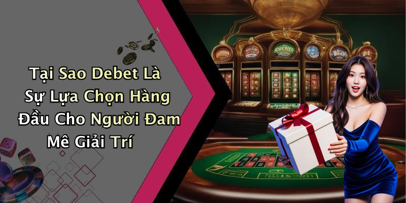 Tại Sao Debet Là Sự Lựa Chọn Hàng Đầu Cho Người Đam Mê Giải Trí