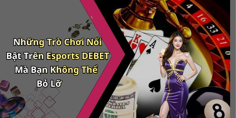 Những Trò Chơi Nổi Bật Trên Esports DEBET Mà Bạn Không Thể Bỏ Lỡ