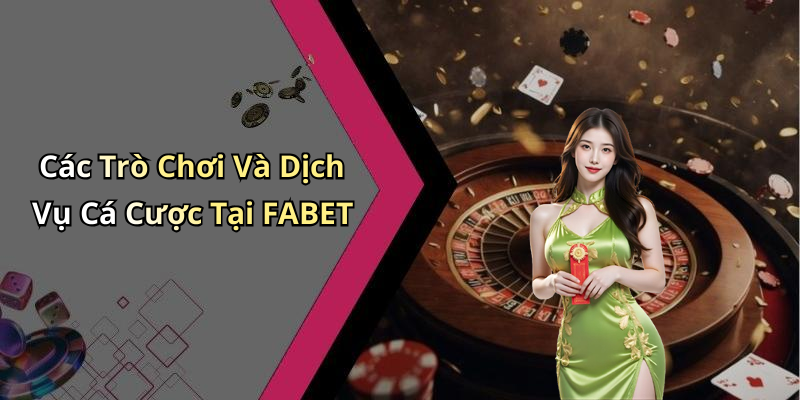 Các Trò Chơi Và Dịch Vụ Cá Cược Tại FABET