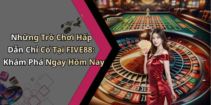 Những Trò Chơi Hấp Dẫn Chỉ Có Tại FIVE88: Khám Phá Ngay Hôm Nay