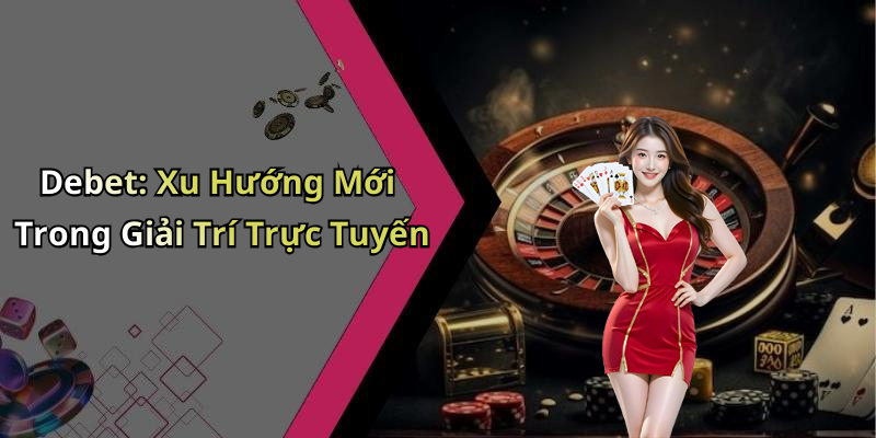 Debet: Xu Hướng Mới Trong Giải Trí Trực Tuyến