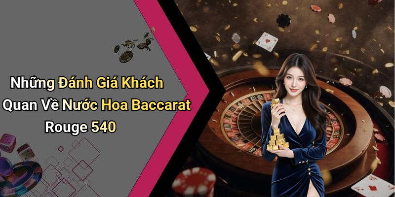 Những Đánh Giá Khách Quan Về Nước Hoa Baccarat Rouge 540