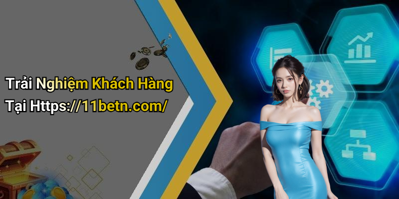 Trải Nghiệm Khách Hàng Tại Https://11betn.com/