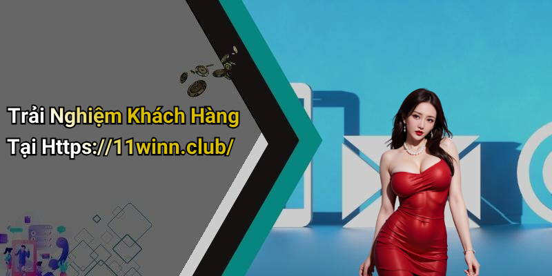 Trải Nghiệm Khách Hàng Tại Https://11winn.club/