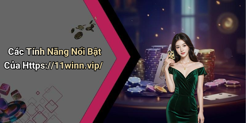Các Tính Năng Nổi Bật Của Https://11winn.vip/