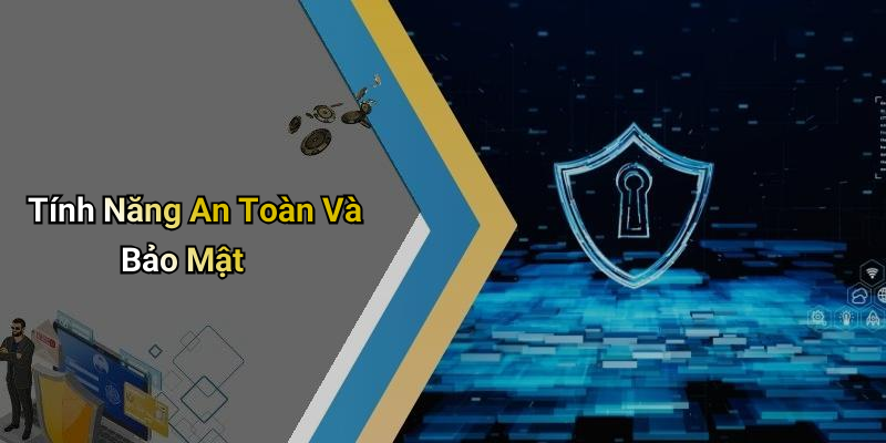 Tính Năng An Toàn Và Bảo Mật