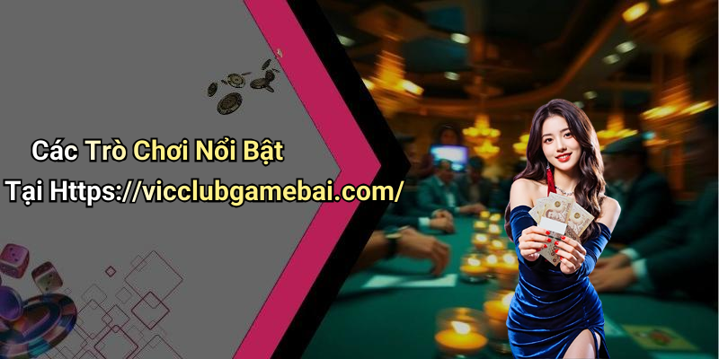 Các Trò Chơi Nổi Bật Tại Https://vicclubgamebai.com/