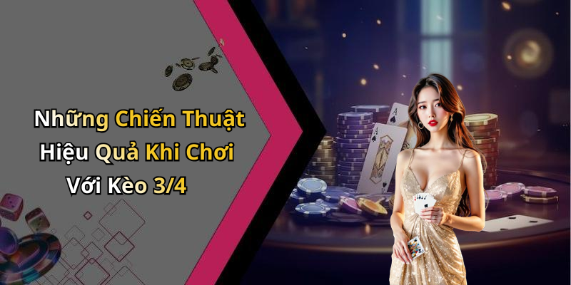 Những Chiến Thuật Hiệu Quả Khi Chơi Với Kèo 3/4