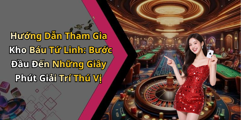 Hướng Dẫn Tham Gia Kho Báu Tứ Linh: Bước Đầu Đến Những Giây Phút Giải Trí Thú Vị