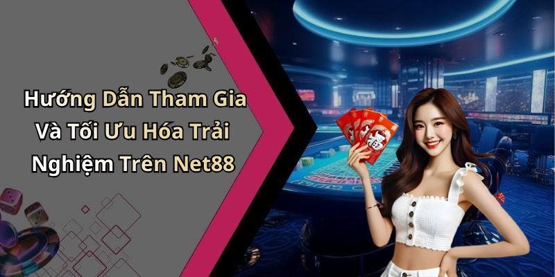 Hướng Dẫn Tham Gia Và Tối Ưu Hóa Trải Nghiệm Trên Net88
