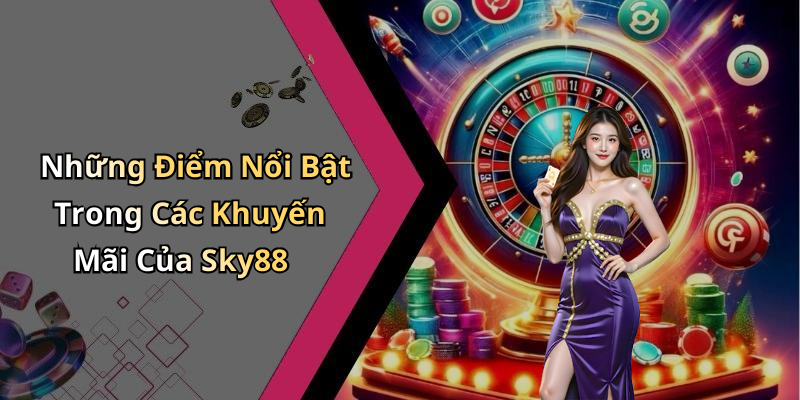 Những Điểm Nổi Bật Trong Các Khuyến Mãi Của Sky88