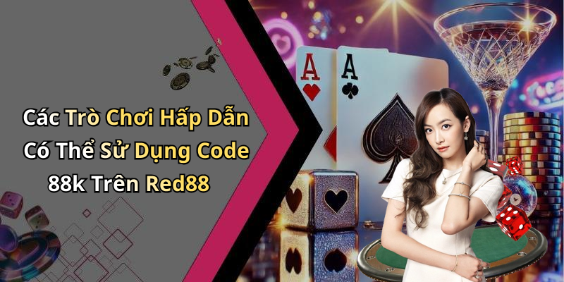 Các Trò Chơi Hấp Dẫn Có Thể Sử Dụng Code 88k Trên Red88