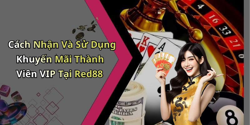 Cách Nhận Và Sử Dụng Khuyến Mãi Thành Viên VIP Tại Red88