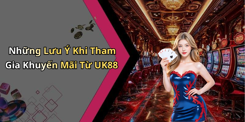 Những Lưu Ý Khi Tham Gia Khuyến Mãi Từ UK88
