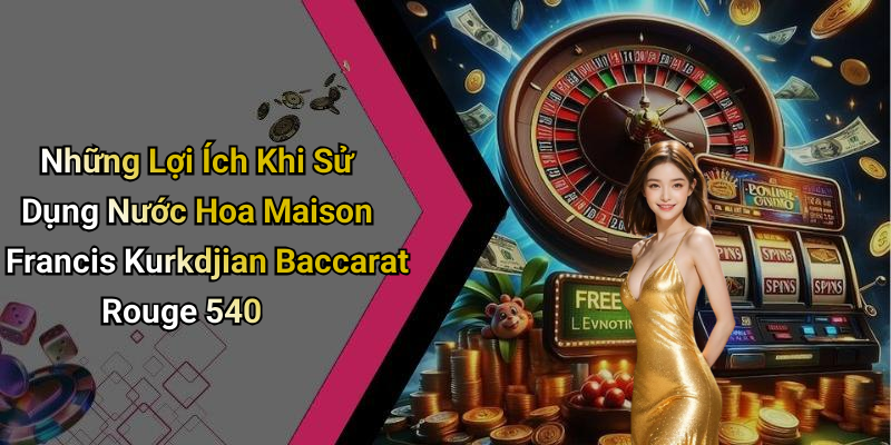Những Lợi Ích Khi Sử Dụng Nước Hoa Maison Francis Kurkdjian Baccarat Rouge 540