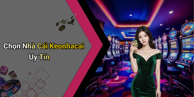 Chọn Nhà Cái Keonhacai Uy Tín